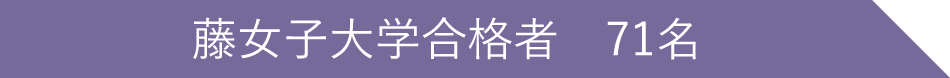 藤女子大学合格者 71名