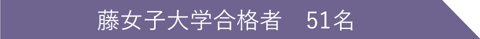 藤女子大学合格者 51名