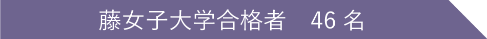 藤女子大学合格者 46名