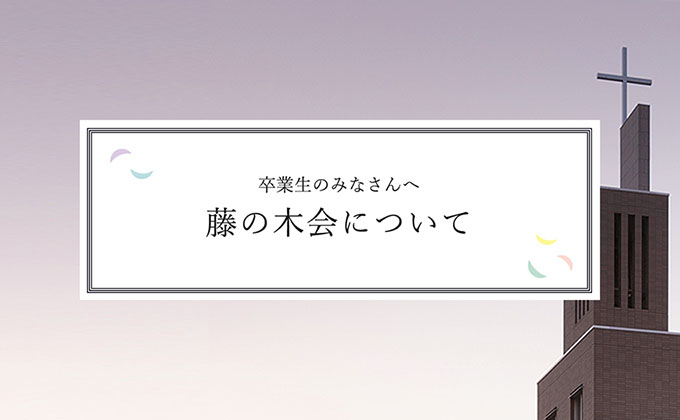 卒業生のみなさんへ 藤の木会について