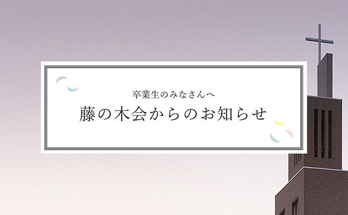 卒業生のみなさんへ 藤の木会からのお知らせ